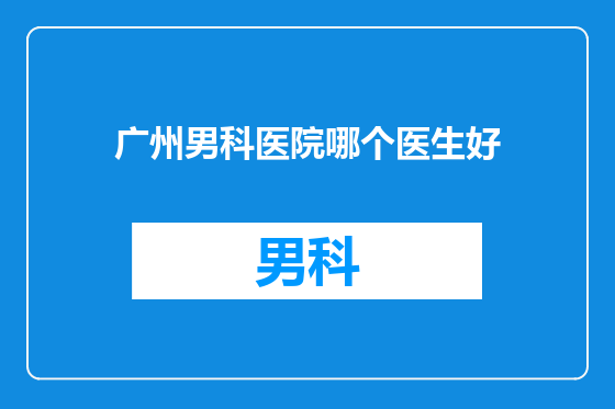 广州男科医院哪个医生好