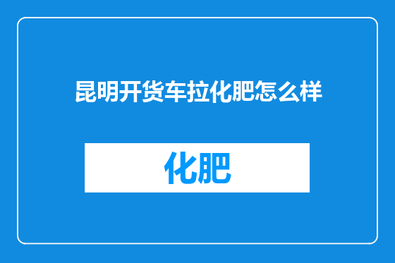 昆明开货车拉化肥怎么样