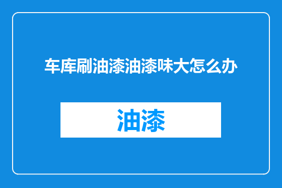 车库刷油漆油漆味大怎么办