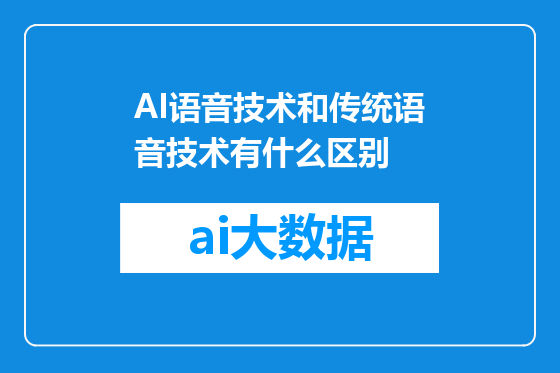 AI语音技术和传统语音技术有什么区别