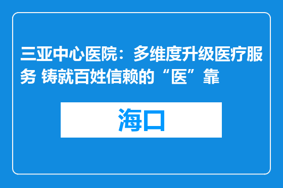 三亚中心医院：多维度升级医疗服务 铸就百姓信赖的“医”靠