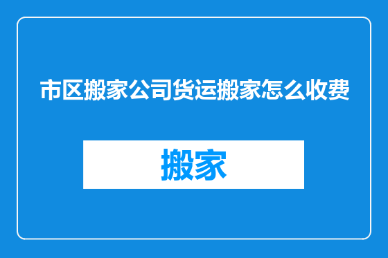 市区搬家公司货运搬家怎么收费