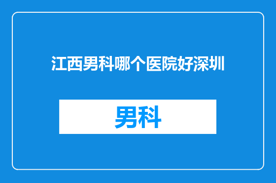 江西男科哪个医院好深圳