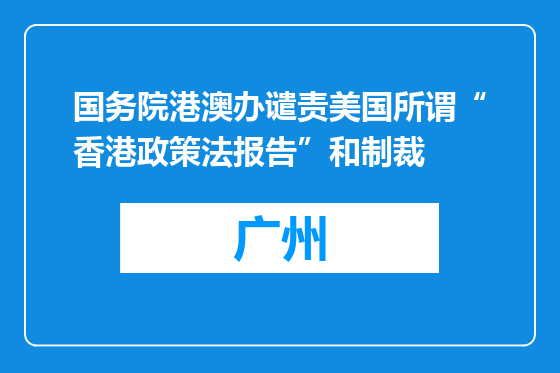 国务院港澳办谴责美国所谓“香港政策法报告”和制裁