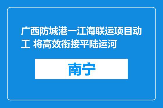 广西防城港一江海联运项目动工 将高效衔接平陆运河