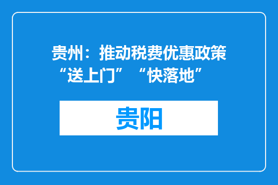 贵州：推动税费优惠政策“送上门”“快落地”