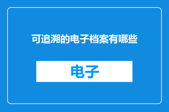 可追溯的电子档案有哪些