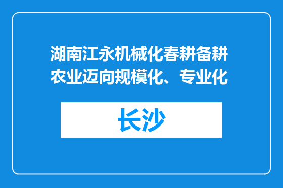 湖南江永机械化春耕备耕 农业迈向规模化、专业化