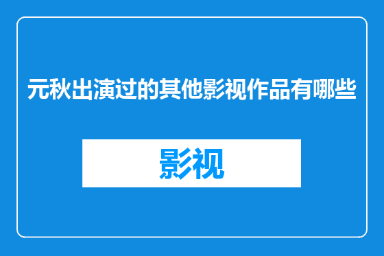 元秋出演过的其他影视作品有哪些