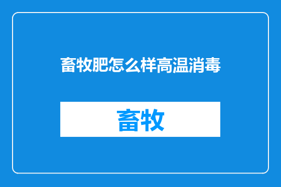 畜牧肥怎么样高温消毒