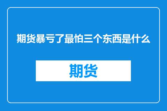 期货暴亏了最怕三个东西是什么