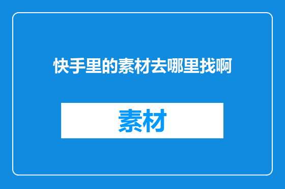 快手里的素材去哪里找啊