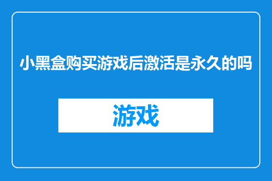 小黑盒购买游戏后激活是永久的吗