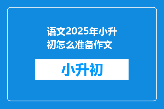 语文2025年小升初怎么准备作文