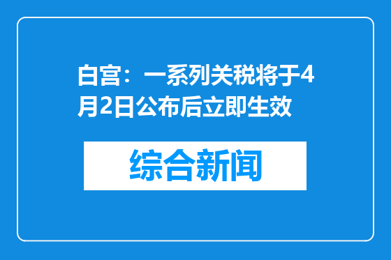 白宫：一系列关税将于4月2日公布后立即生效