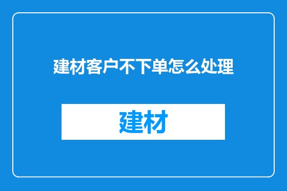 建材客户不下单怎么处理