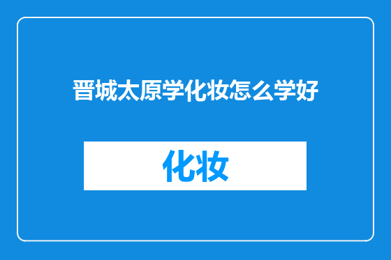 晋城太原学化妆怎么学好