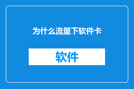 为什么流量下软件卡