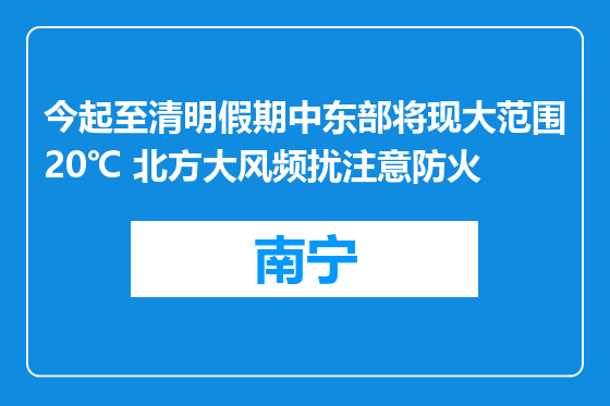 今起至清明假期中东部将现大范围20℃ 北方大风频扰注意防火