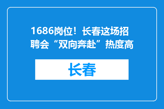 1686岗位！长春这场招聘会“双向奔赴”热度高