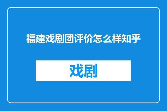 福建戏剧团评价怎么样知乎