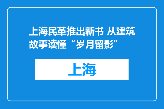 上海民革推出新书 从建筑故事读懂“岁月留影”