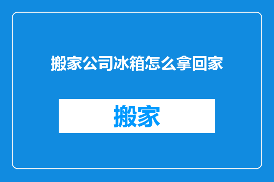 搬家公司冰箱怎么拿回家