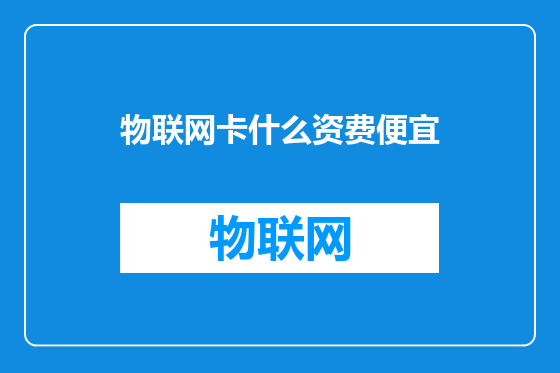 物联网卡什么资费便宜