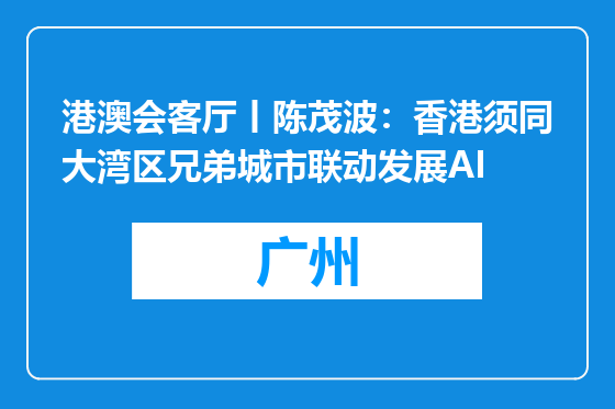 港澳会客厅丨陈茂波：香港须同大湾区兄弟城市联动发展AI