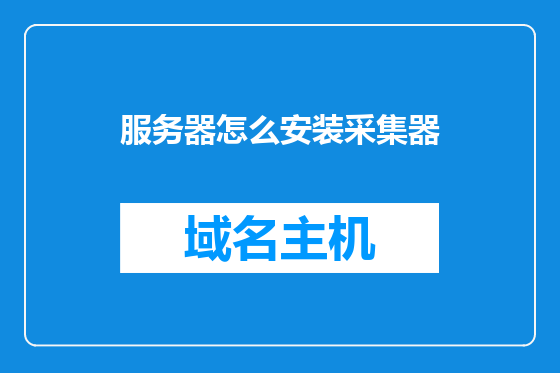 服务器怎么安装采集器