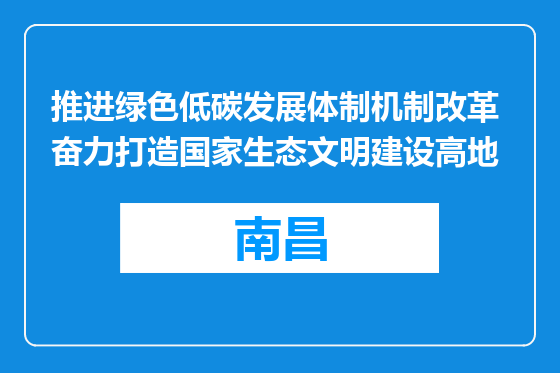 推进绿色低碳发展体制机制改革 奋力打造国家生态文明建设高地