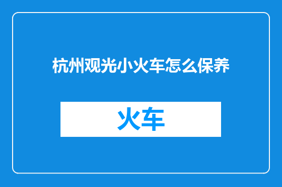 杭州观光小火车怎么保养