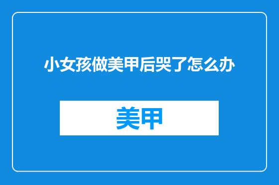 小女孩做美甲后哭了怎么办