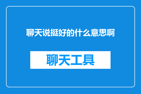 聊天说挺好的什么意思啊