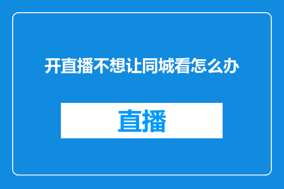 开直播不想让同城看怎么办