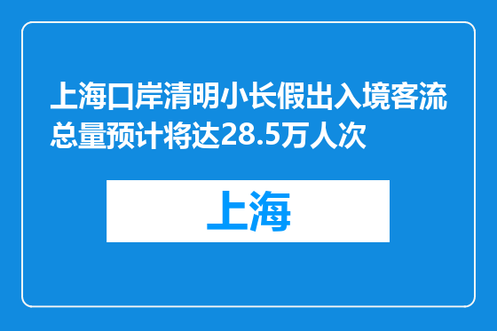 上海口岸清明小长假出入境客流总量预计将达28.5万人次