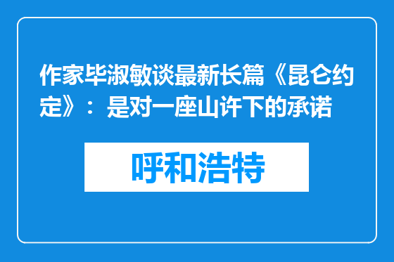 作家毕淑敏谈最新长篇《昆仑约定》：是对一座山许下的承诺