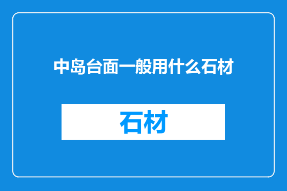 中岛台面一般用什么石材