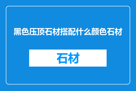 黑色压顶石材搭配什么颜色石材