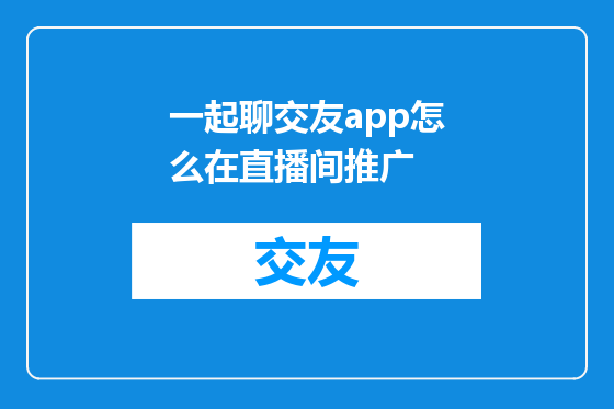 一起聊交友app怎么在直播间推广