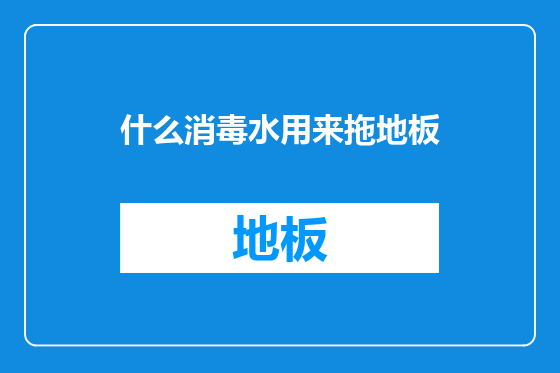 什么消毒水用来拖地板