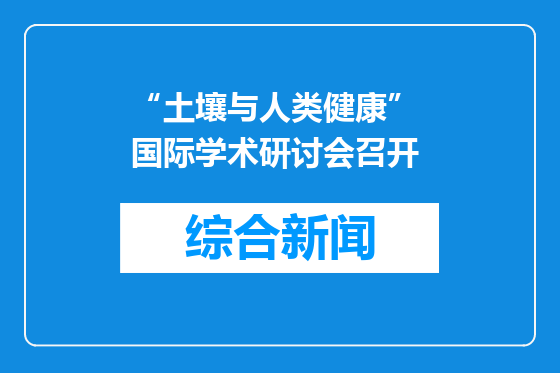 “土壤与人类健康” 国际学术研讨会召开