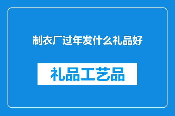 制衣厂过年发什么礼品好