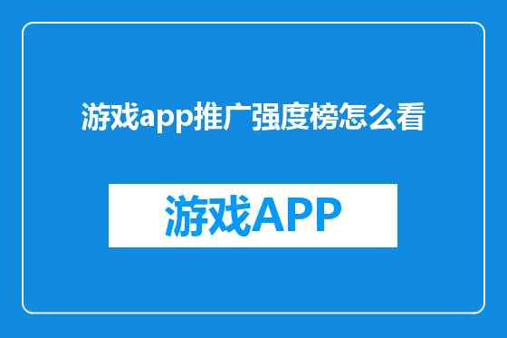 游戏app推广强度榜怎么看