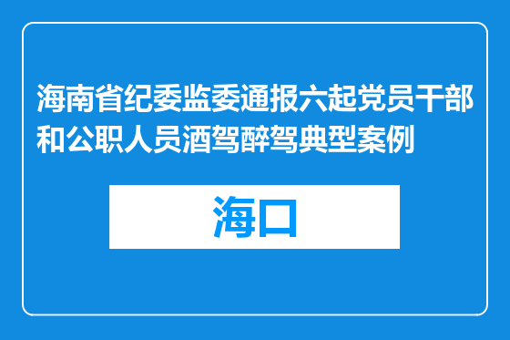 海南省纪委监委通报六起党员干部和公职人员酒驾醉驾典型案例