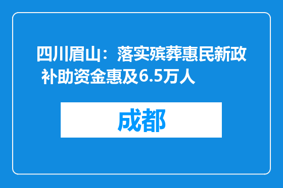 四川眉山：落实殡葬惠民新政 补助资金惠及6.5万人