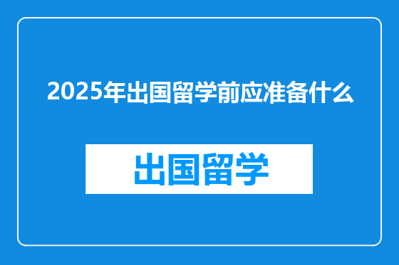 2025年出国留学前应准备什么