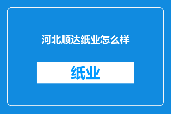 河北顺达纸业怎么样