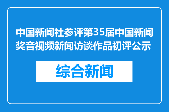 中国新闻社参评第35届中国新闻奖音视频新闻访谈作品初评公示