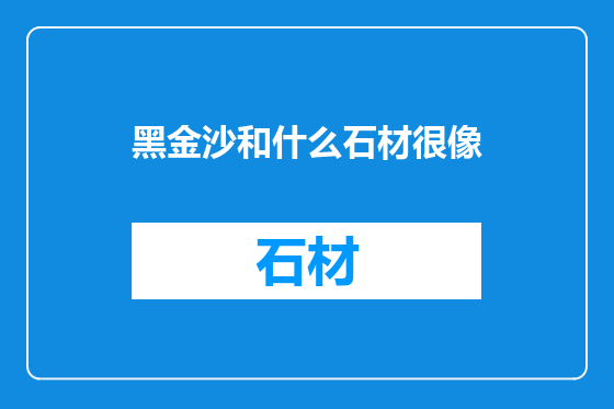 黑金沙和什么石材很像